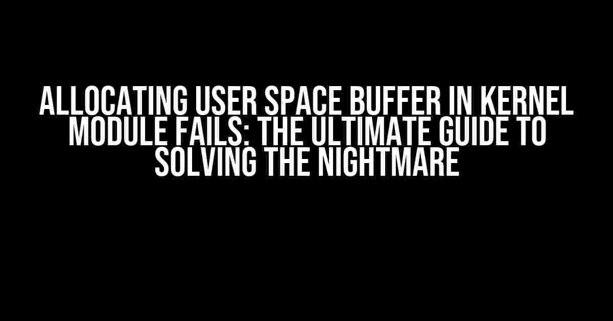 Allocating User Space Buffer in Kernel Module Fails: The Ultimate Guide to Solving the Nightmare