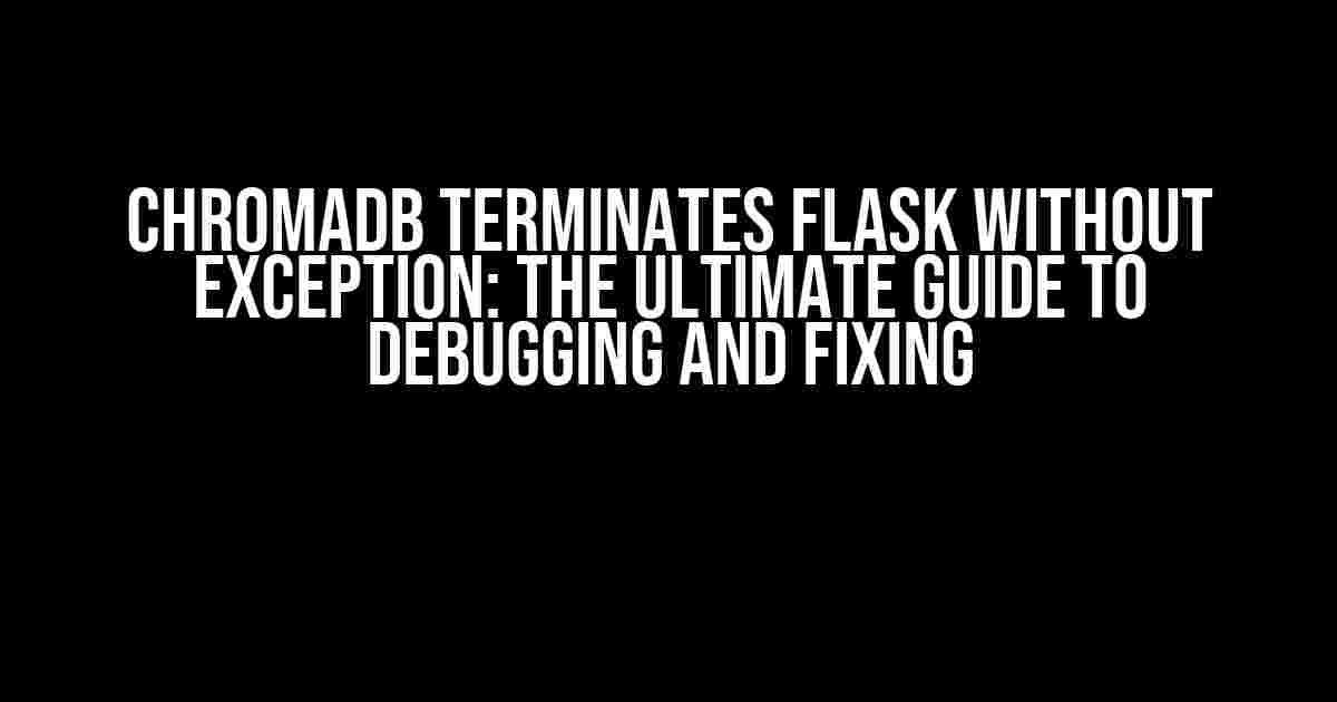 ChromaDB terminates Flask without exception: The Ultimate Guide to Debugging and Fixing