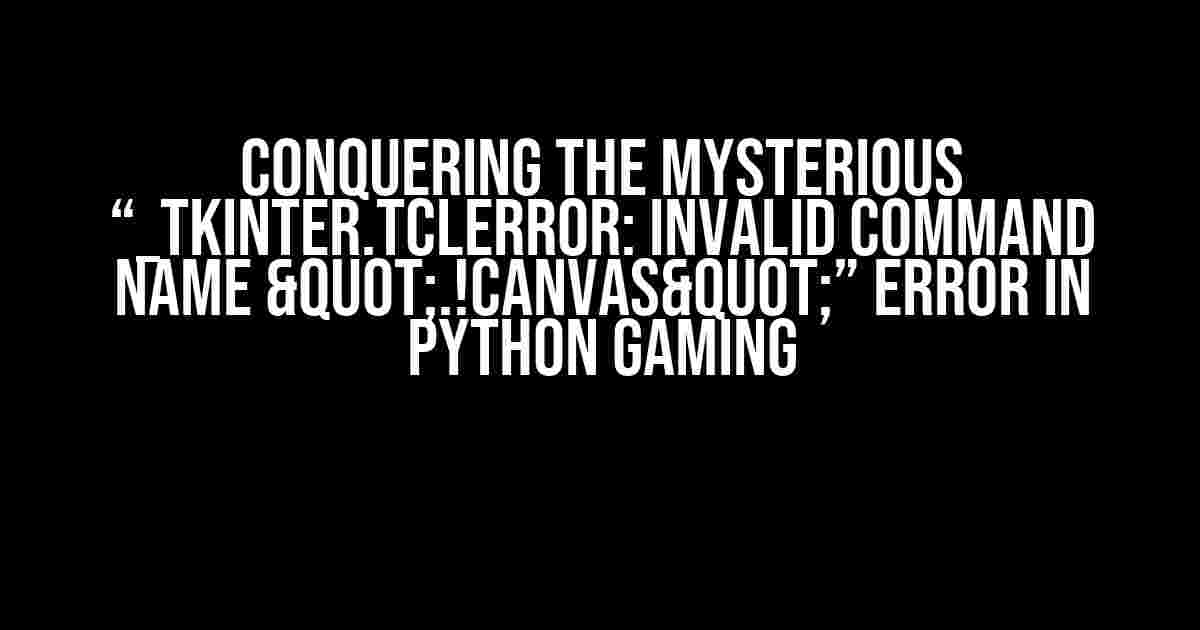 Conquering the Mysterious “_tkinter.TclError: invalid command name ".!canvas"” Error in Python Gaming