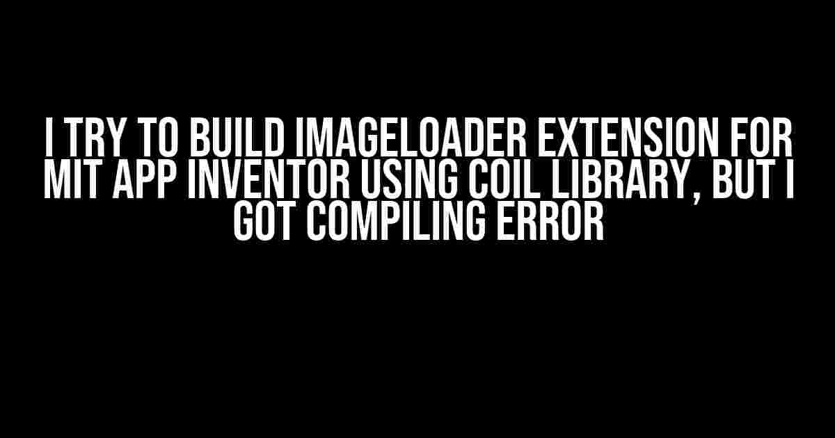 I Try to Build ImageLoader Extension for MIT App Inventor using Coil Library, but I Got Compiling Error