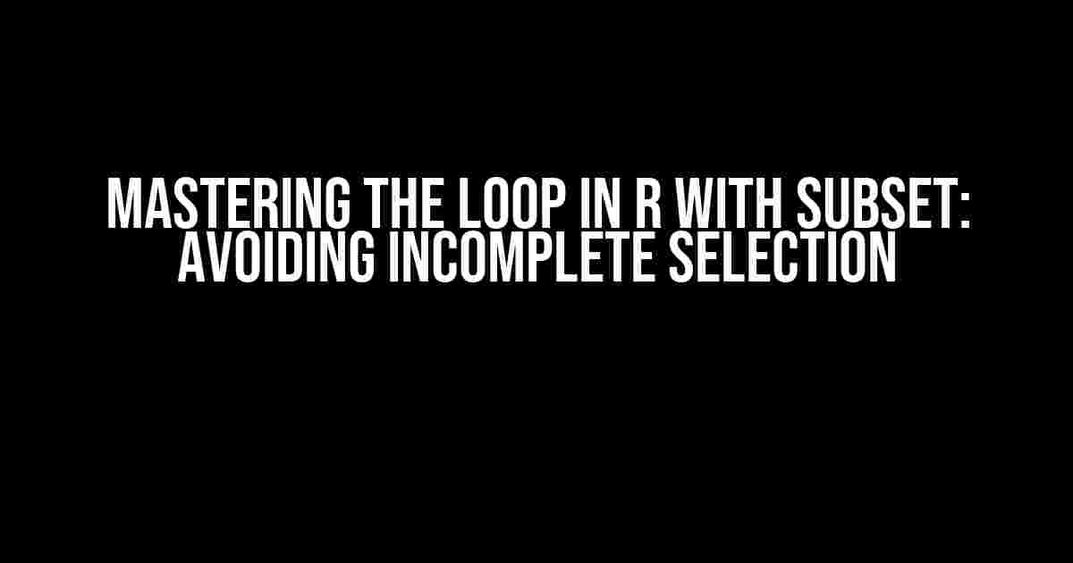 Mastering the Loop in R with Subset: Avoiding Incomplete Selection