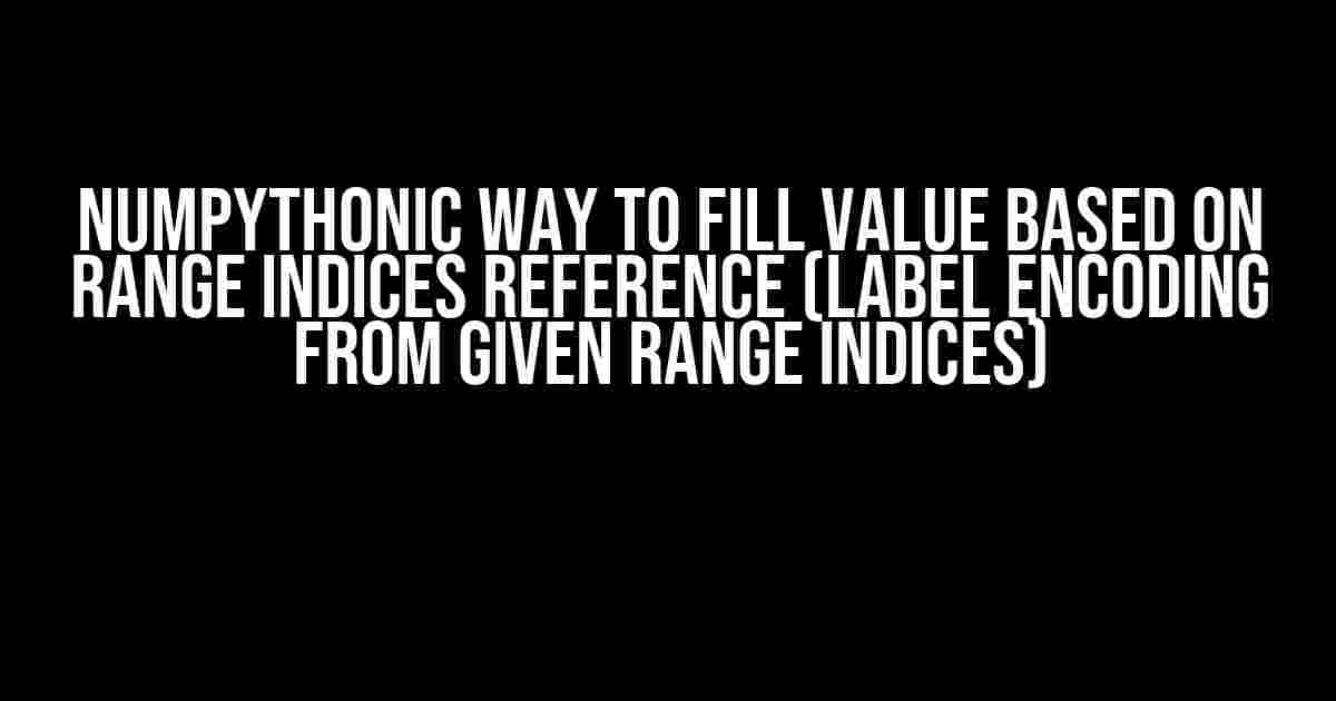 Numpythonic way to fill value based on range indices reference (label encoding from given range indices)