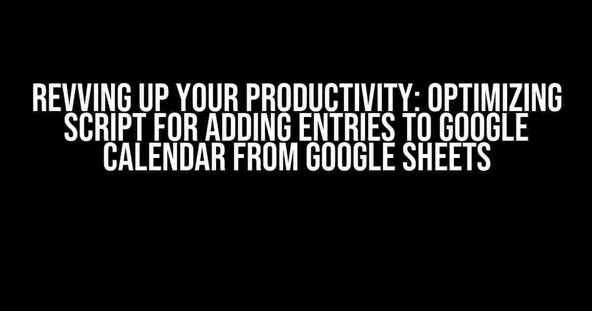 Revving Up Your Productivity: Optimizing Script for Adding Entries to Google Calendar from Google Sheets