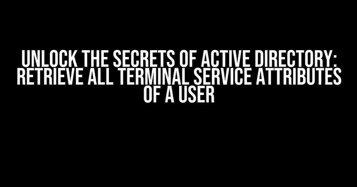 Unlock the Secrets of Active Directory: Retrieve All Terminal Service Attributes of a User