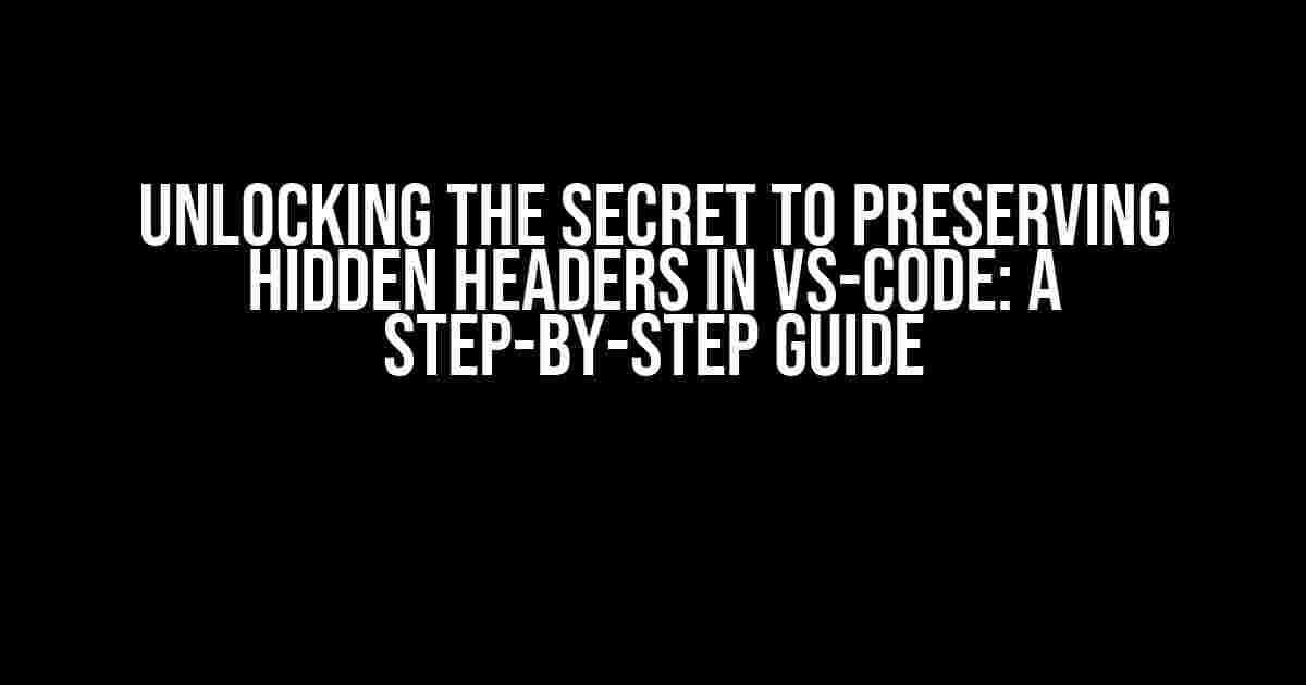 Unlocking the Secret to Preserving Hidden Headers in VS-Code: A Step-by-Step Guide