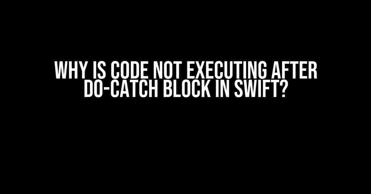 Why is Code Not Executing After do-Catch Block in Swift?